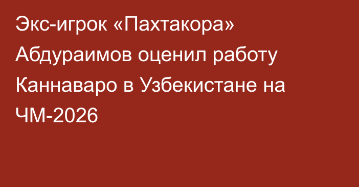 Экс-игрок «Пахтакора» Абдураимов оценил работу Каннаваро в Узбекистане на ЧМ-2026