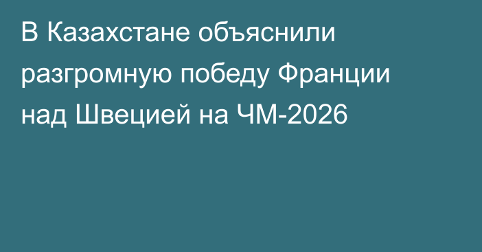 В Казахстане объяснили разгромную победу Франции над Швецией на ЧМ-2026