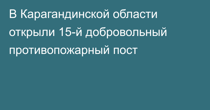 В Карагандинской области открыли 15-й добровольный противопожарный пост