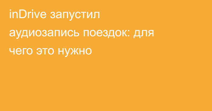 inDrive запустил аудиозапись поездок: для чего это нужно