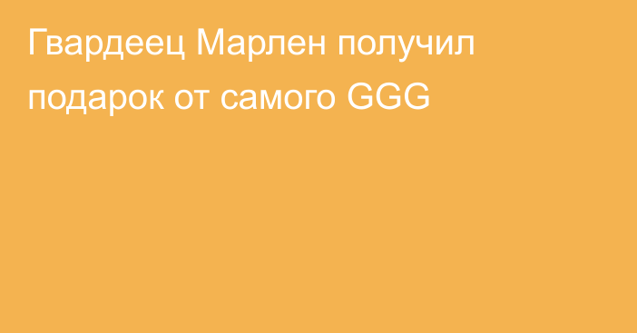 Гвардеец Марлен получил подарок от самого GGG