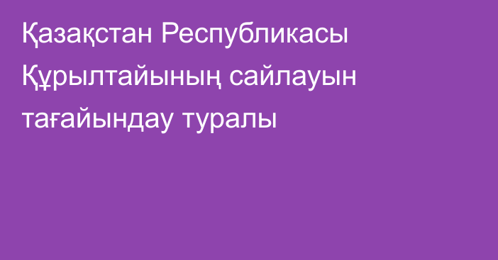 Қазақстан Республикасы Құрылтайының сайлауын тағайындау туралы