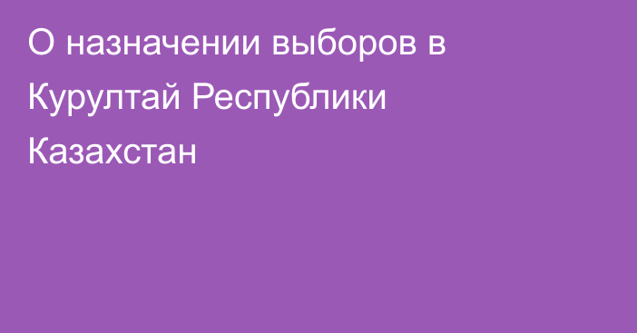 О назначении выборов в Курултай Республики Казахстан