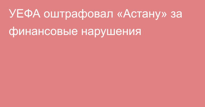 УЕФА оштрафовал «Астану» за финансовые нарушения