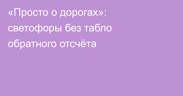 «Просто о дорогах»: светофоры без табло обратного отсчёта