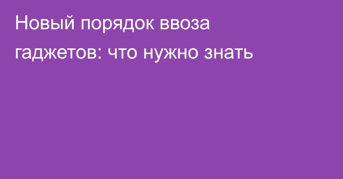 Новый порядок ввоза гаджетов: что нужно знать