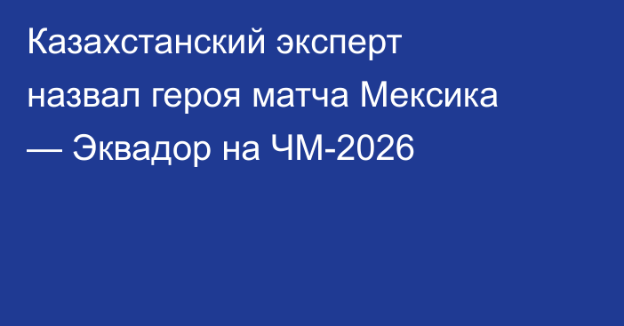 Казахстанский эксперт назвал героя матча Мексика — Эквадор на ЧМ-2026