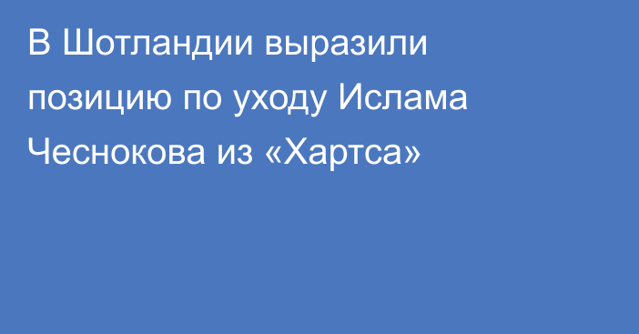 В Шотландии выразили позицию по уходу Ислама Чеснокова из «Хартса»