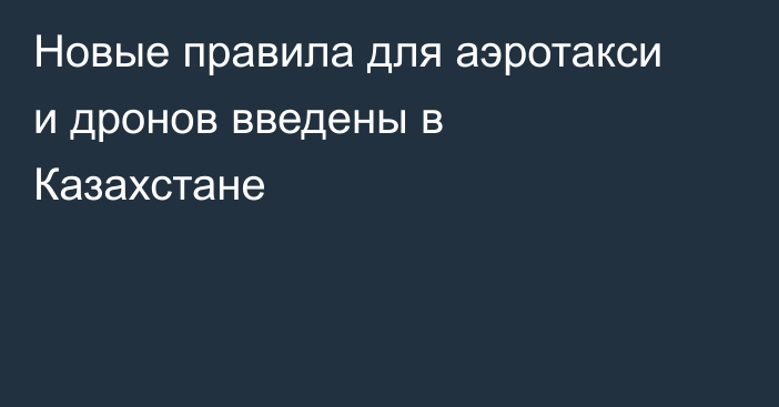Новые правила для аэротакси и дронов введены в Казахстане