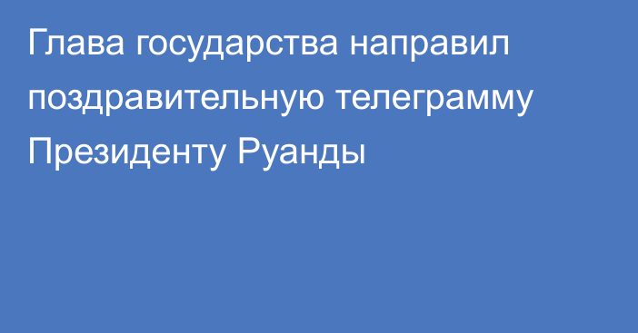 Глава государства направил поздравительную телеграмму Президенту Руанды