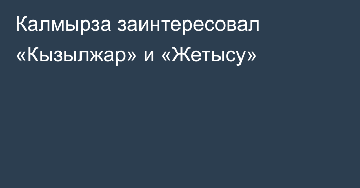 Калмырза заинтересовал «Кызылжар» и «Жетысу»