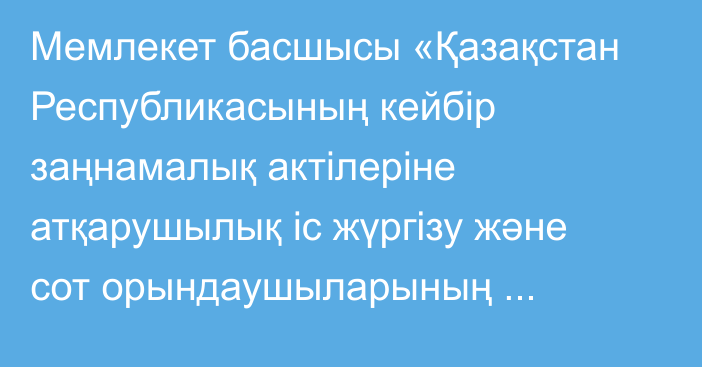 Мемлекет басшысы «Қазақстан Республикасының кейбір заңнамалық актілеріне атқарушылық іс жүргізу және сот орындаушыларының мәртебесі және құқық бұзушылық профилактикасы мәселелері бойынша өзгерістер мен толықтырулар енгізу туралы» Қазақстан Республикасының Заңына қол қойды