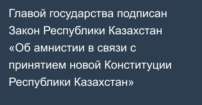 Главой государства подписан Закон Республики Казахстан «Об амнистии в связи с принятием новой Конституции Республики Казахстан»
