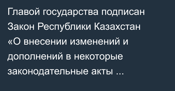 Главой государства подписан Закон Республики Казахстан «О внесении изменений и дополнений в некоторые законодательные акты Республики Казахстан по вопросам исполнительного производства и статуса судебных исполнителей и профилактики правонарушений»