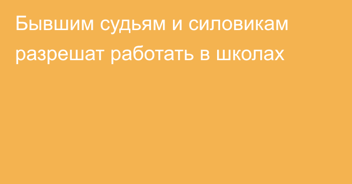 Бывшим судьям и силовикам разрешат работать в школах
