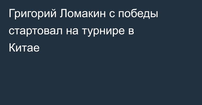Григорий Ломакин с победы стартовал на турнире в Китае