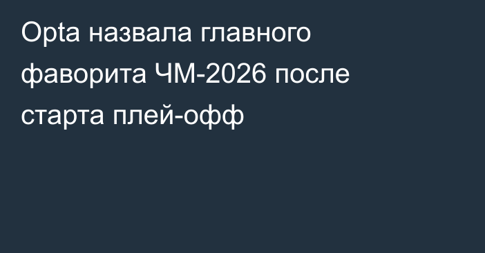 Opta назвала главного фаворита ЧМ-2026 после старта плей-офф