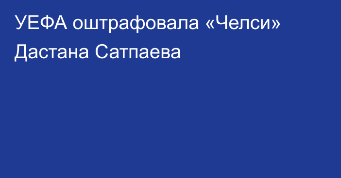 УЕФА оштрафовала «Челси» Дастана Сатпаева