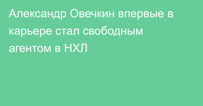 Александр Овечкин впервые в карьере стал свободным агентом в НХЛ
