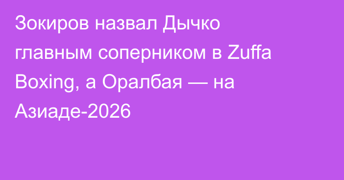 Зокиров назвал Дычко главным соперником в Zuffa Boxing, а Оралбая — на Азиаде-2026