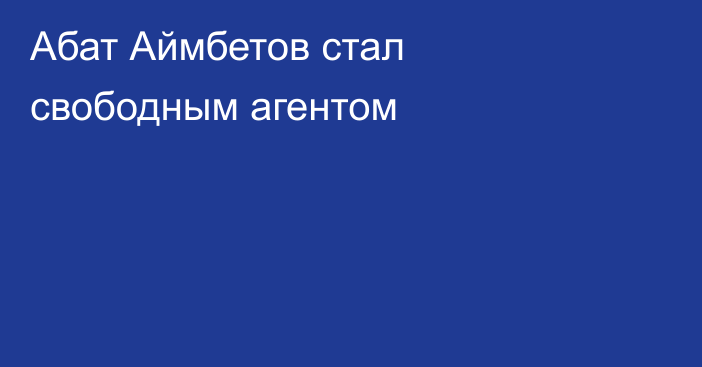Абат Аймбетов стал свободным агентом