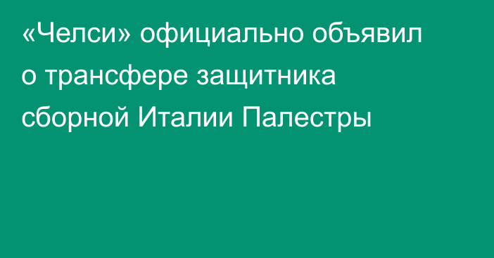 «Челси» официально объявил о трансфере защитника сборной Италии Палестры