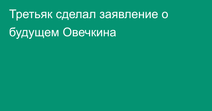 Третьяк сделал заявление о будущем Овечкина