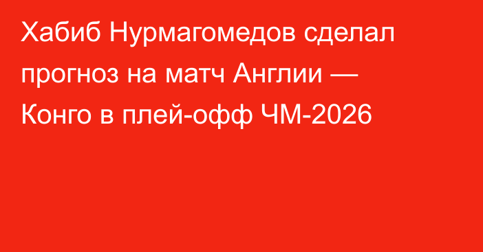 Хабиб Нурмагомедов сделал прогноз на матч Англии — Конго в плей-офф ЧМ-2026
