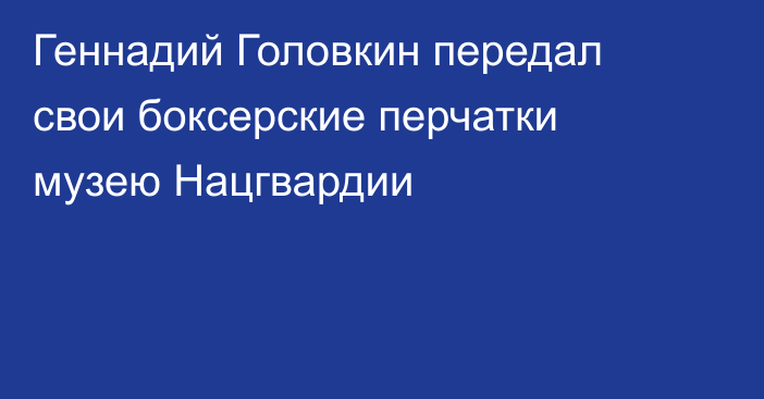 Геннадий Головкин передал свои боксерские перчатки музею Нацгвардии