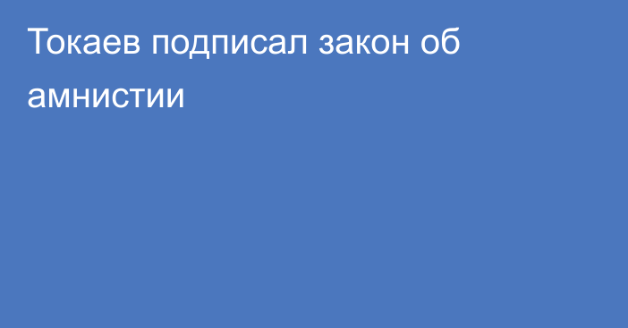 Токаев подписал закон об амнистии
