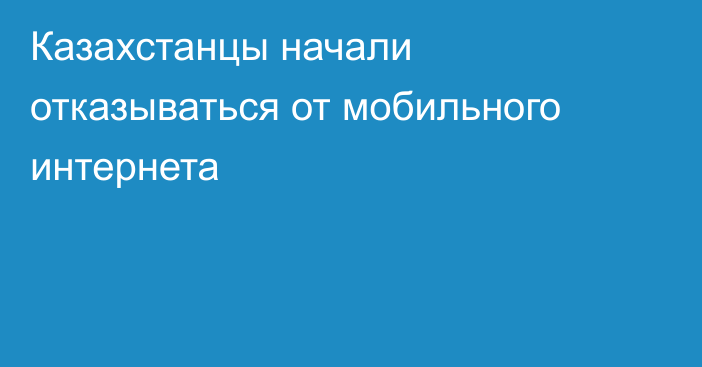 Казахстанцы начали отказываться от мобильного интернета