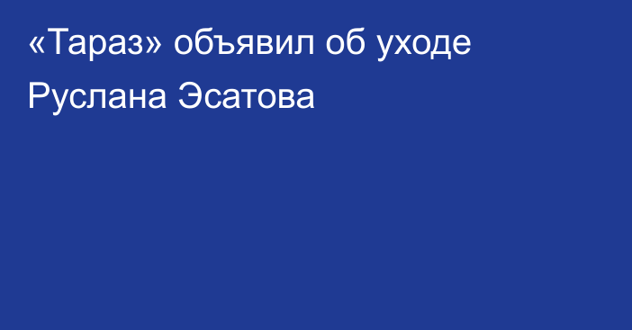 «Тараз» объявил об уходе Руслана Эсатова