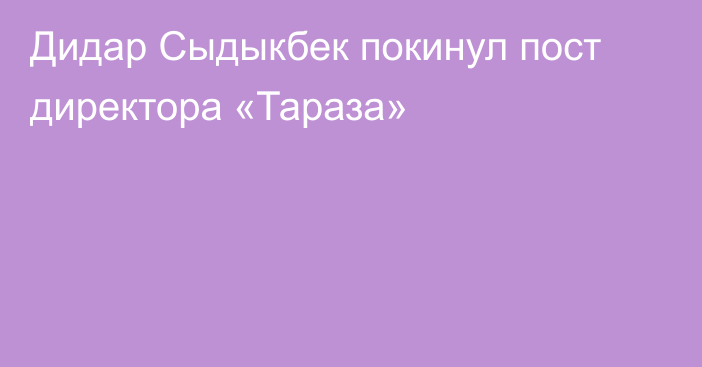 Дидар Сыдыкбек покинул пост директора «Тараза»