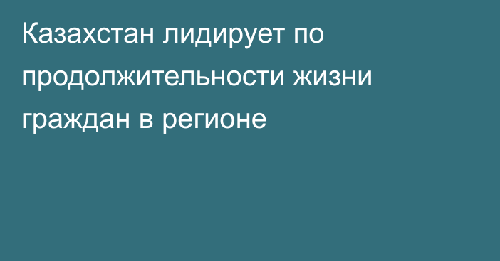 Казахстан лидирует по продолжительности жизни граждан в регионе