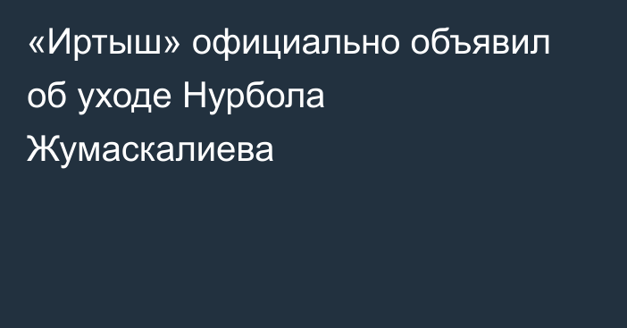«Иртыш» официально объявил об уходе Нурбола Жумаскалиева
