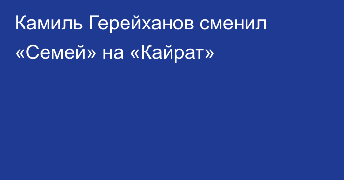 Камиль Герейханов сменил «Семей» на «Кайрат»