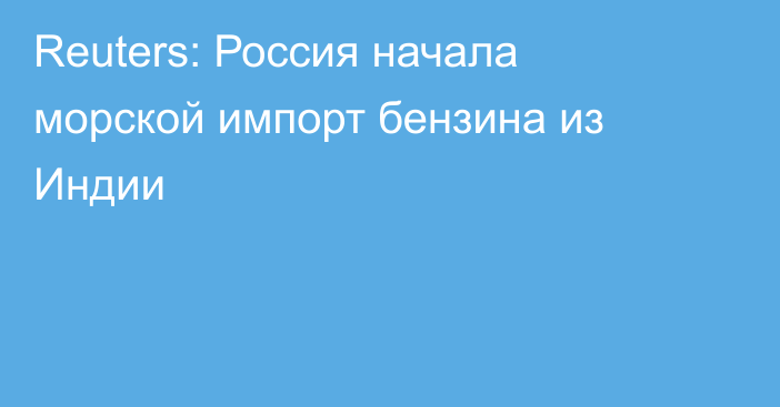 Reuters: Россия начала морской импорт бензина из Индии