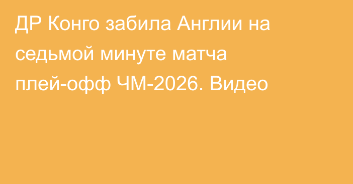 ДР Конго забила Англии на седьмой минуте матча плей-офф ЧМ-2026. Видео