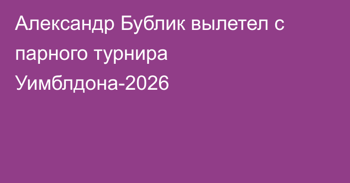 Александр Бублик вылетел с парного турнира Уимблдона-2026