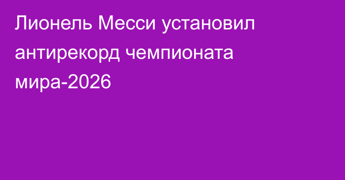Лионель Месси установил антирекорд чемпионата мира-2026