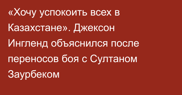 «Хочу успокоить всех в Казахстане». Джексон Ингленд объяснился после переносов боя с Султаном Заурбеком