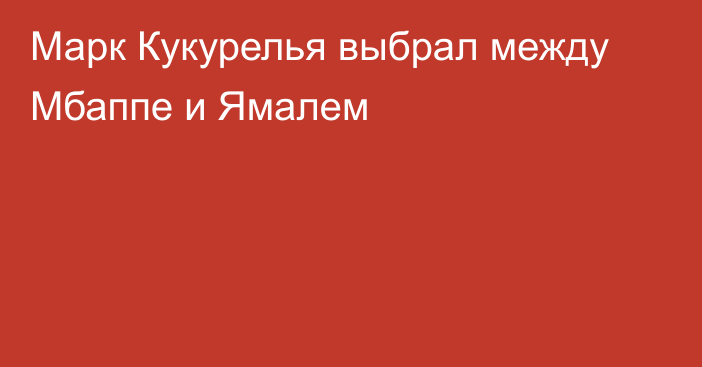 Марк Кукурелья выбрал между Мбаппе и Ямалем