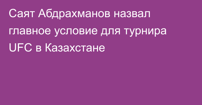 Саят Абдрахманов назвал главное условие для турнира UFC в Казахстане