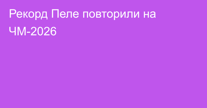 Рекорд Пеле повторили на ЧМ-2026