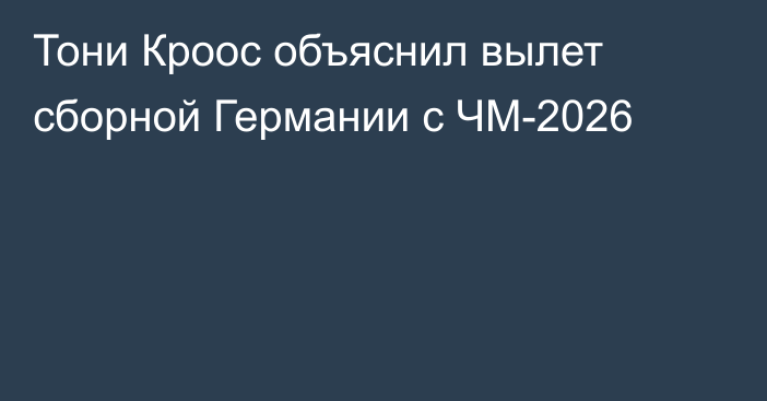 Тони Кроос объяснил вылет сборной Германии с ЧМ-2026