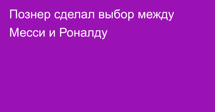 Познер сделал выбор между Месси и Роналду