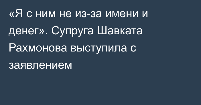 «Я с ним не из-за имени и денег». Супруга Шавката Рахмонова выступила с заявлением