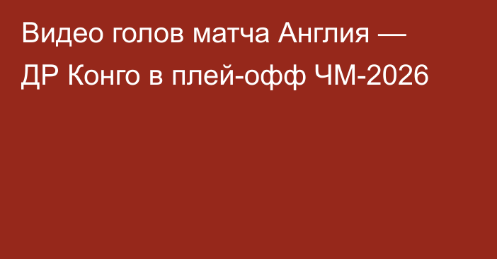 Видео голов матча Англия — ДР Конго в плей-офф ЧМ-2026
