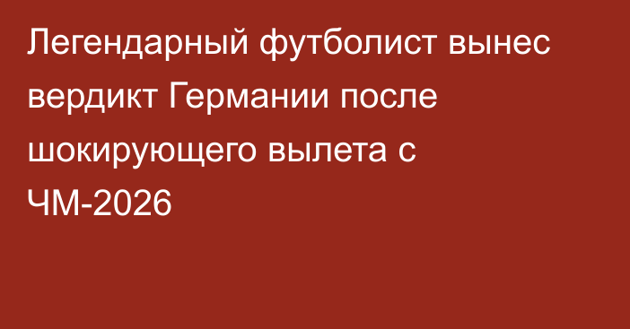 Легендарный футболист вынес вердикт Германии после шокирующего вылета с ЧМ-2026