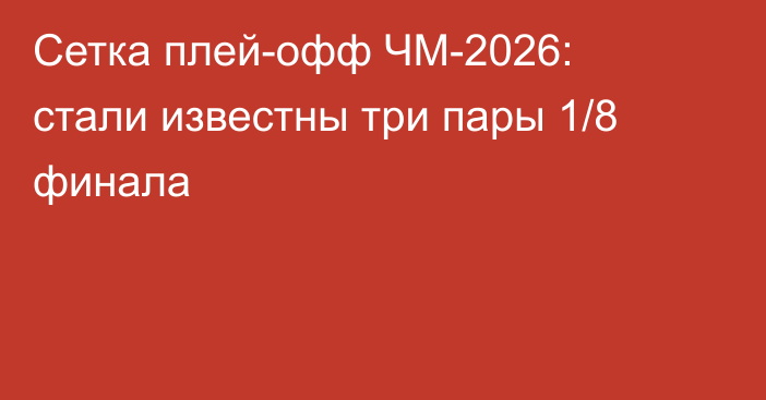 Сетка плей-офф ЧМ-2026: стали известны три пары 1/8 финала